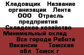 Кладовщик › Название организации ­ Лента, ООО › Отрасль предприятия ­ Складское хозяйство › Минимальный оклад ­ 29 000 - Все города Работа » Вакансии   . Томская обл.,Томск г.